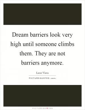 Dream barriers look very high until someone climbs them. They are not barriers anymore Picture Quote #1