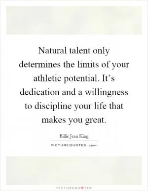 Natural talent only determines the limits of your athletic potential. It’s dedication and a willingness to discipline your life that makes you great Picture Quote #1