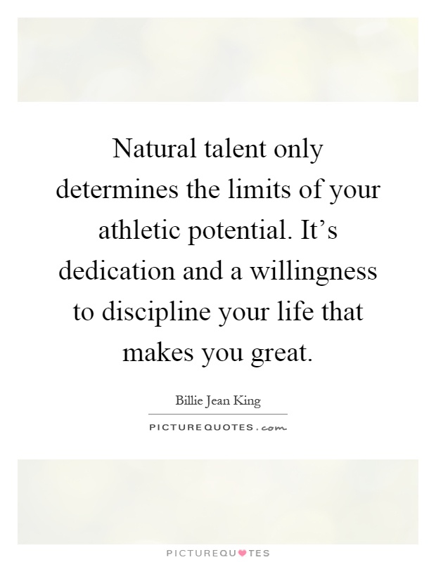Natural talent only determines the limits of your athletic potential. It's dedication and a willingness to discipline your life that makes you great Picture Quote #1
