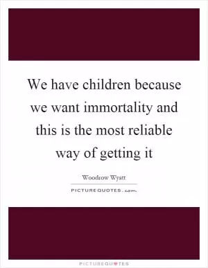 We have children because we want immortality and this is the most reliable way of getting it Picture Quote #1