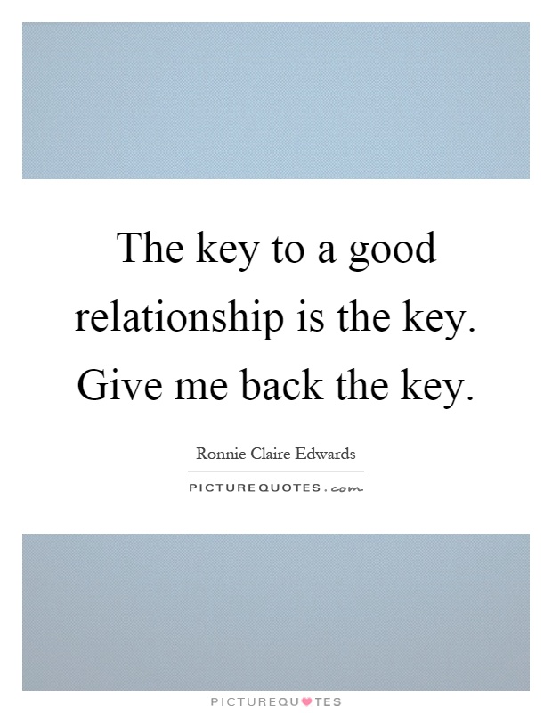 The key to a good relationship is the key. Give me back the key Picture Quote #1