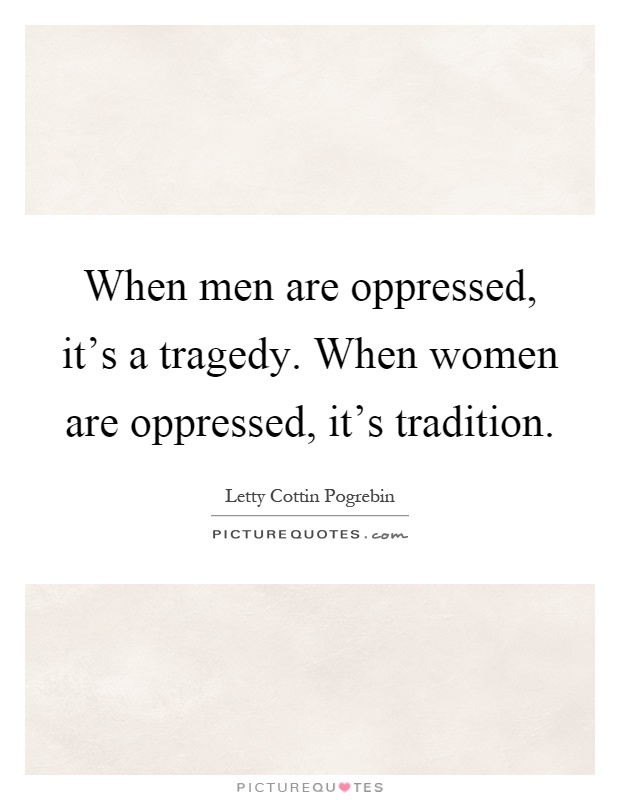 When men are oppressed, it's a tragedy. When women are oppressed, it's tradition Picture Quote #1