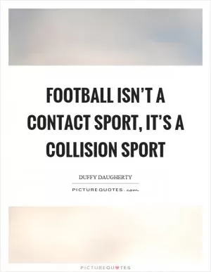 Football isn’t a contact sport, it’s a collision sport Picture Quote #1