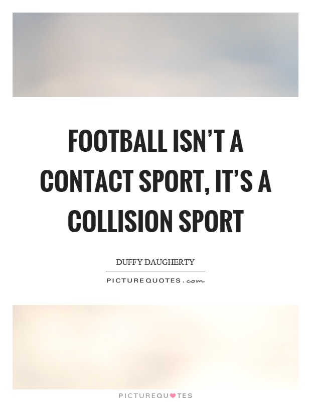 Football isn't a contact sport, it's a collision sport Picture Quote #1