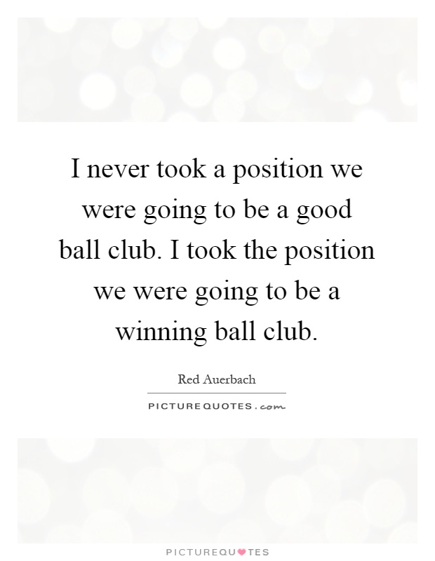 I never took a position we were going to be a good ball club. I took the position we were going to be a winning ball club Picture Quote #1