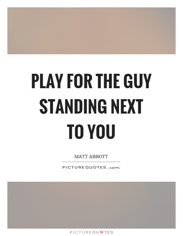 Play for the guy standing next to you Picture Quote #1