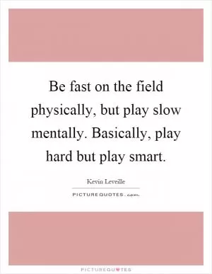 Be fast on the field physically, but play slow mentally. Basically, play hard but play smart Picture Quote #1
