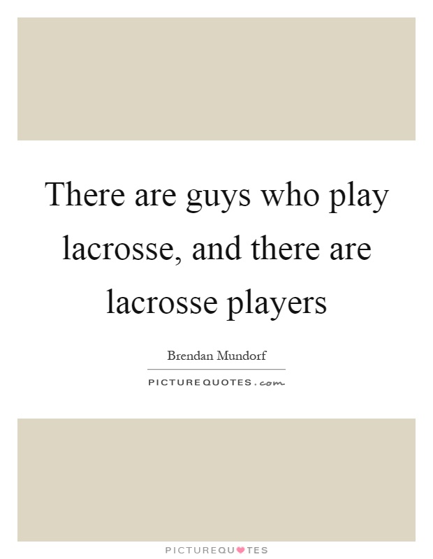 There are guys who play lacrosse, and there are lacrosse players Picture Quote #1
