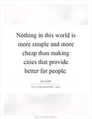 Nothing in this world is more simple and more cheap than making cities that provide better for people Picture Quote #1