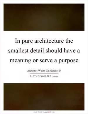 In pure architecture the smallest detail should have a meaning or serve a purpose Picture Quote #1