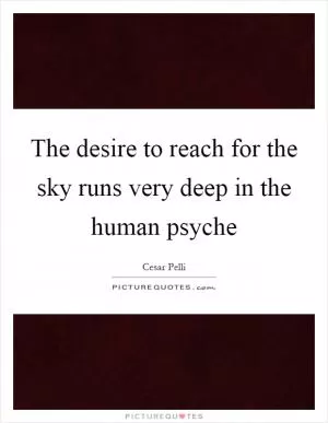 The desire to reach for the sky runs very deep in the human psyche Picture Quote #1