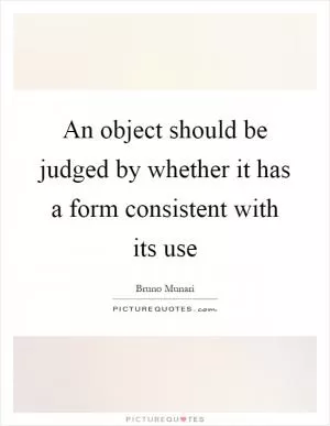 An object should be judged by whether it has a form consistent with its use Picture Quote #1