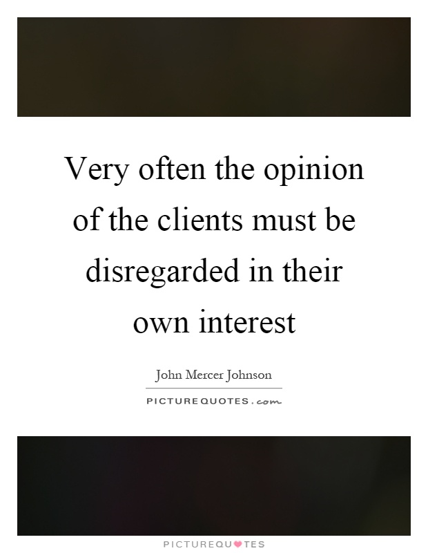 Very often the opinion of the clients must be disregarded in their own interest Picture Quote #1