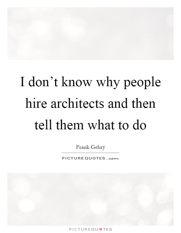I don't know why people hire architects and then tell them what to do Picture Quote #1