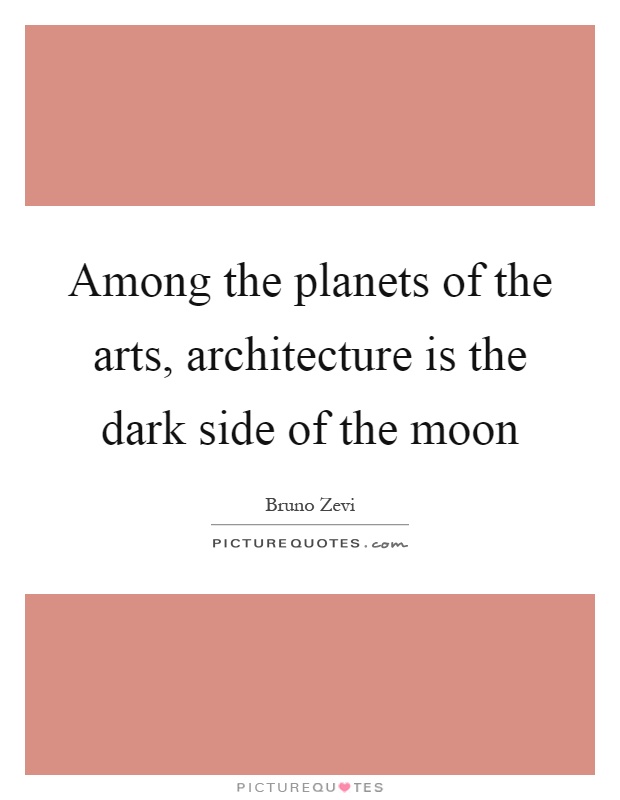 Among the planets of the arts, architecture is the dark side of the moon Picture Quote #1