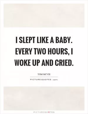 I slept like a baby. Every two hours, I woke up and cried Picture Quote #1