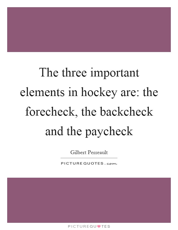 The three important elements in hockey are: the forecheck, the backcheck and the paycheck Picture Quote #1