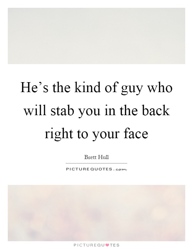He's the kind of guy who will stab you in the back right to your face Picture Quote #1