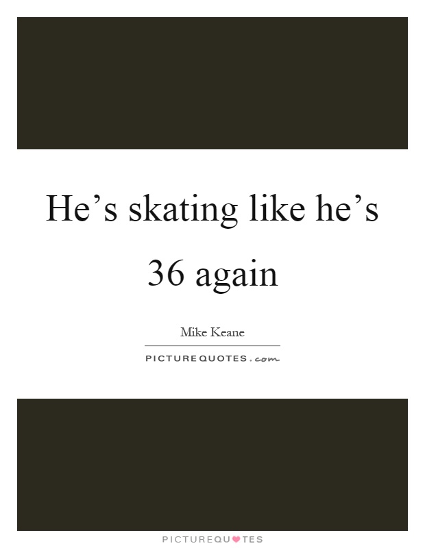 He's skating like he's 36 again Picture Quote #1