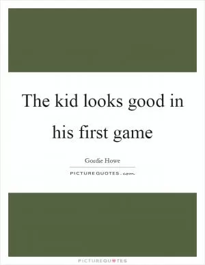 The kid looks good in his first game Picture Quote #1