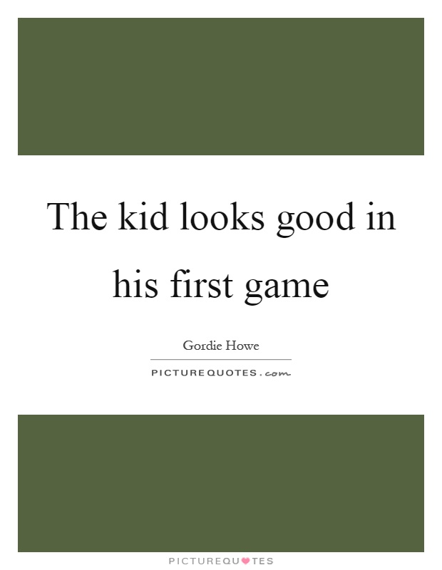 The kid looks good in his first game Picture Quote #1