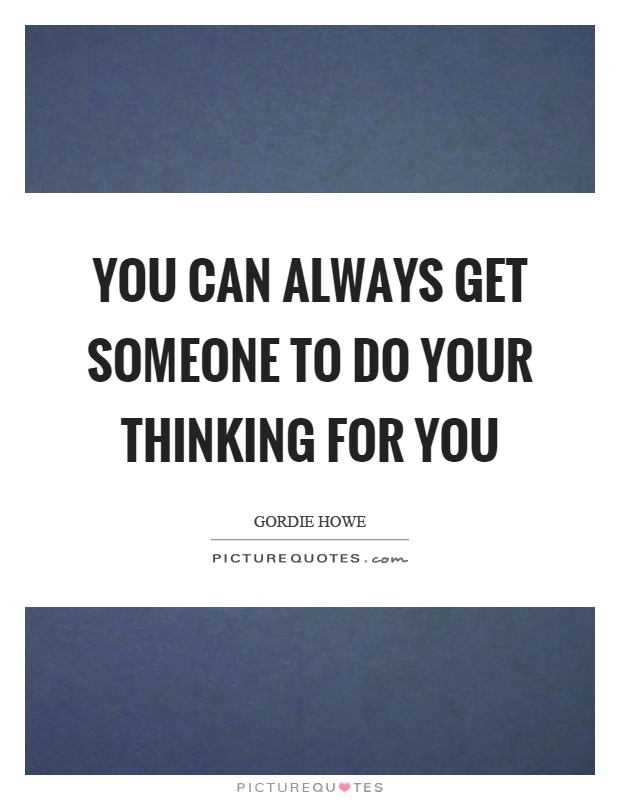 You can always get someone to do your thinking for you Picture Quote #1
