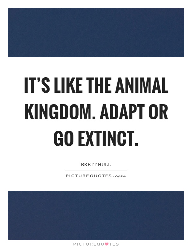 It's like the animal kingdom. Adapt or go extinct Picture Quote #1