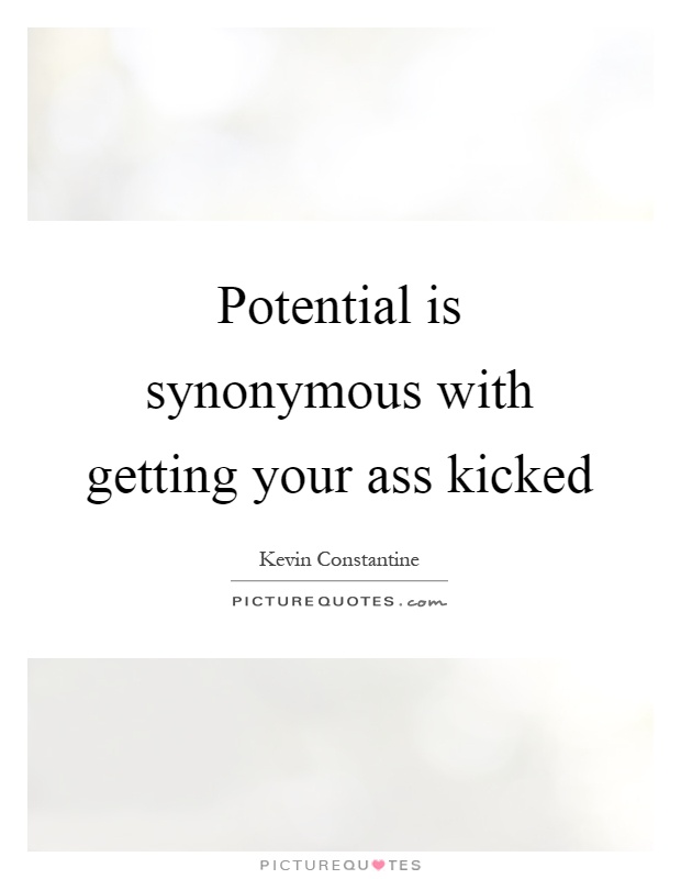 Potential is synonymous with getting your ass kicked Picture Quote #1