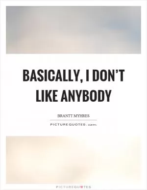 Basically, I don’t like anybody Picture Quote #1
