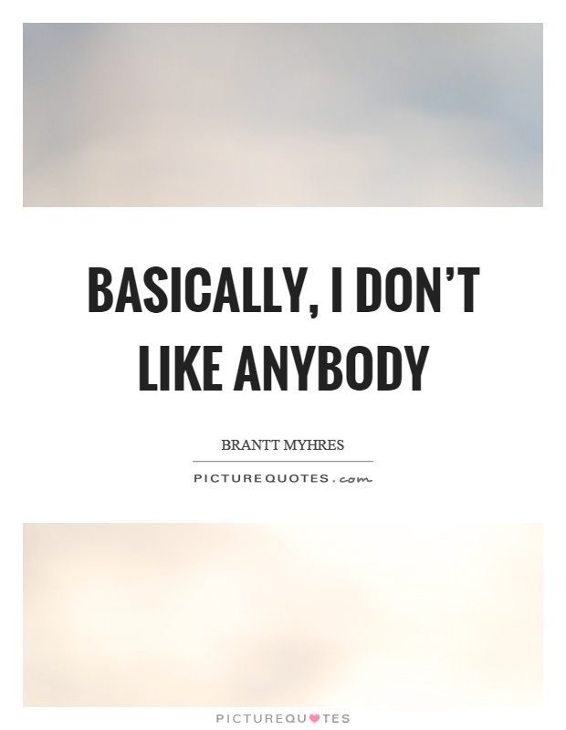 Basically, I don't like anybody Picture Quote #1
