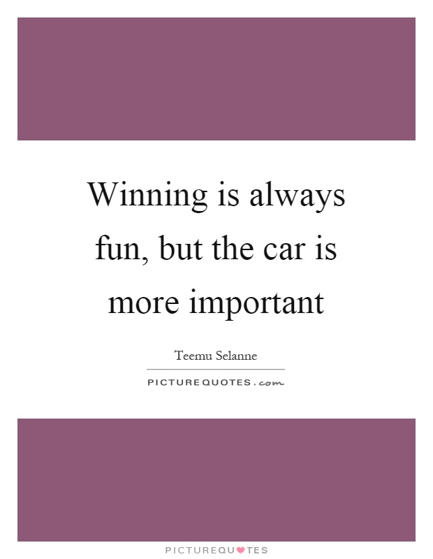 Winning is always fun, but the car is more important Picture Quote #1