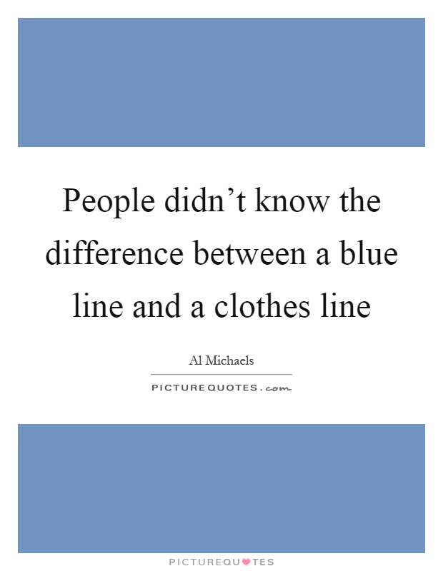 People didn't know the difference between a blue line and a clothes line Picture Quote #1