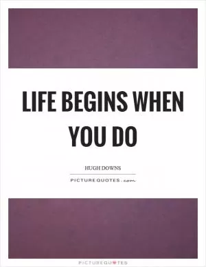 Life begins when you do Picture Quote #1