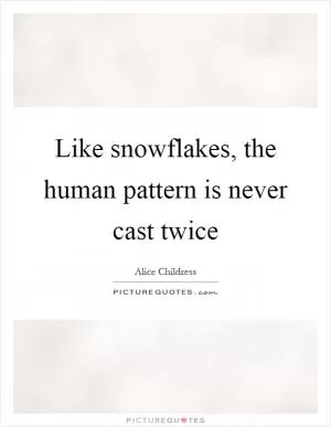 Like snowflakes, the human pattern is never cast twice Picture Quote #1