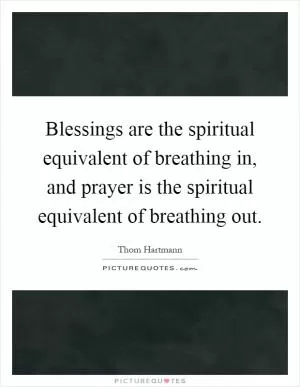 Blessings are the spiritual equivalent of breathing in, and prayer is the spiritual equivalent of breathing out Picture Quote #1