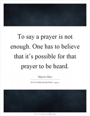 To say a prayer is not enough. One has to believe that it’s possible for that prayer to be heard Picture Quote #1
