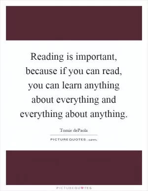 Reading is important, because if you can read, you can learn anything about everything and everything about anything Picture Quote #1