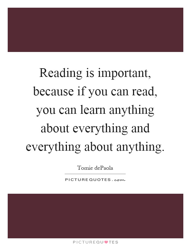 Reading is important, because if you can read, you can learn anything about everything and everything about anything Picture Quote #1