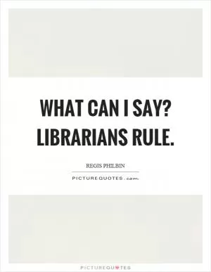 What can I say? Librarians rule Picture Quote #1