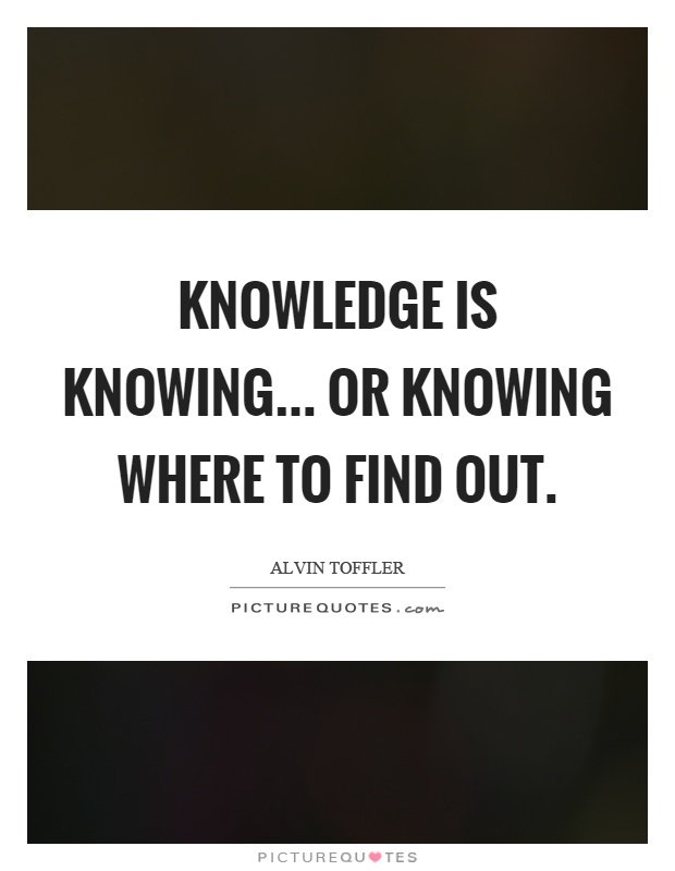 Knowledge is knowing... or knowing where to find out Picture Quote #1