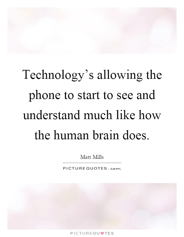 Technology's allowing the phone to start to see and understand much like how the human brain does Picture Quote #1