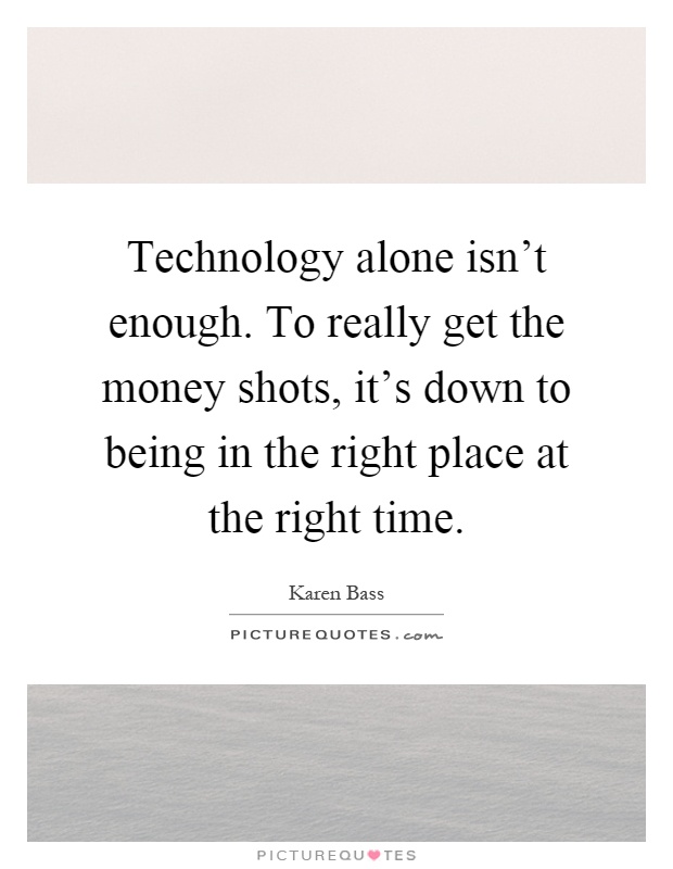 Technology alone isn't enough. To really get the money shots, it's down to being in the right place at the right time Picture Quote #1