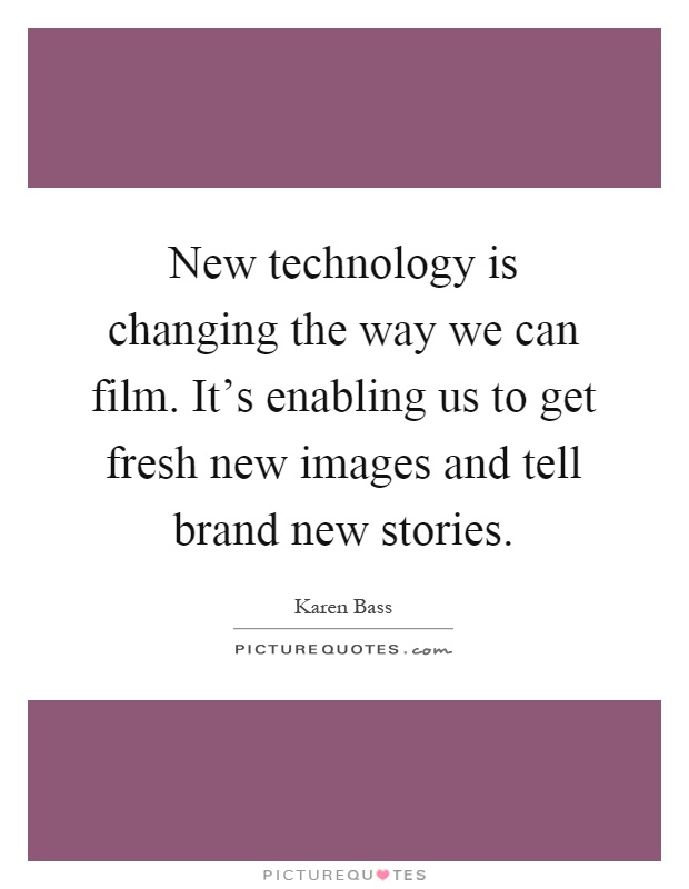 New technology is changing the way we can film. It's enabling us to get fresh new images and tell brand new stories Picture Quote #1