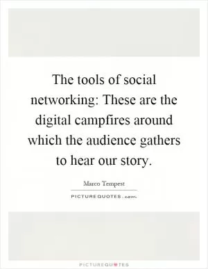 The tools of social networking: These are the digital campfires around which the audience gathers to hear our story Picture Quote #1