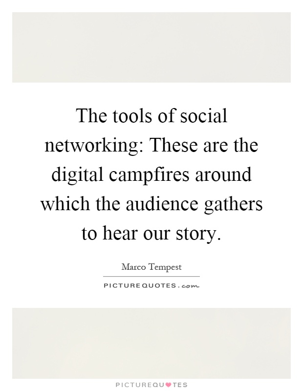 The tools of social networking: These are the digital campfires around which the audience gathers to hear our story Picture Quote #1