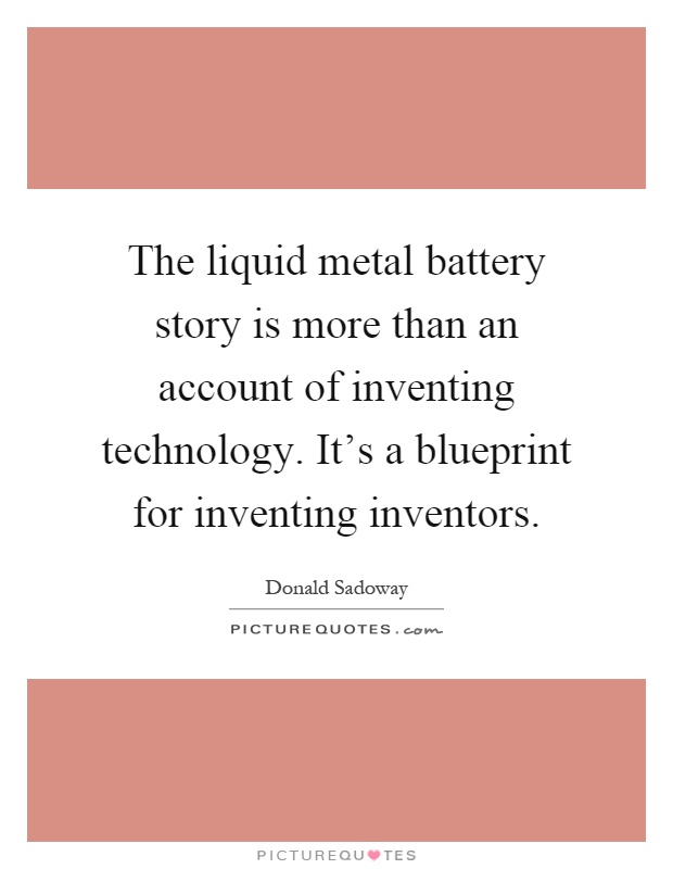 The liquid metal battery story is more than an account of inventing technology. It's a blueprint for inventing inventors Picture Quote #1