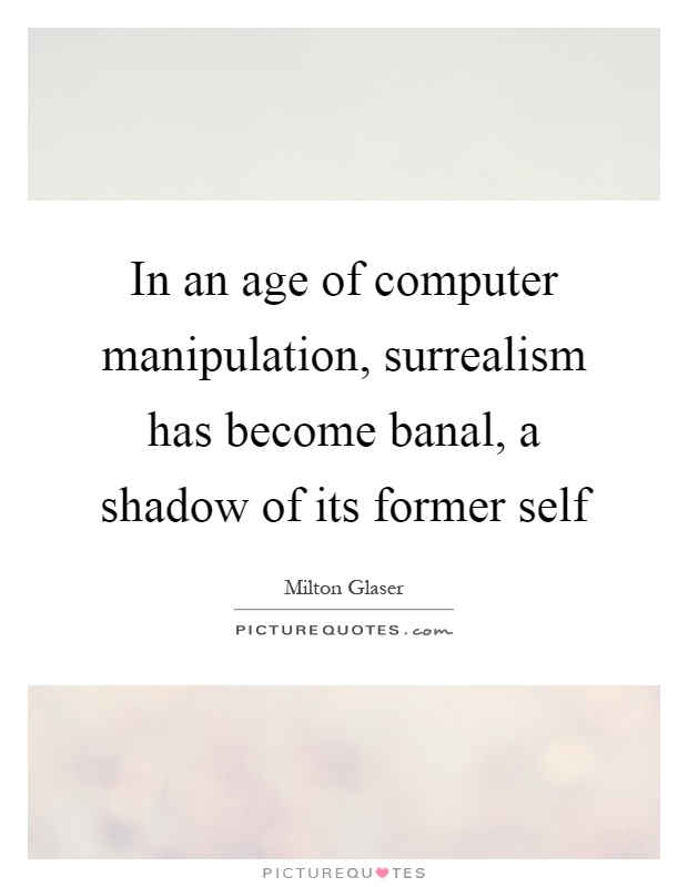 In an age of computer manipulation, surrealism has become banal, a shadow of its former self Picture Quote #1