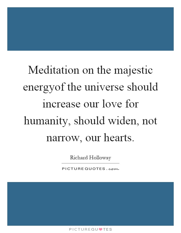 Meditation on the majestic energyof the universe should increase our love for humanity, should widen, not narrow, our hearts Picture Quote #1