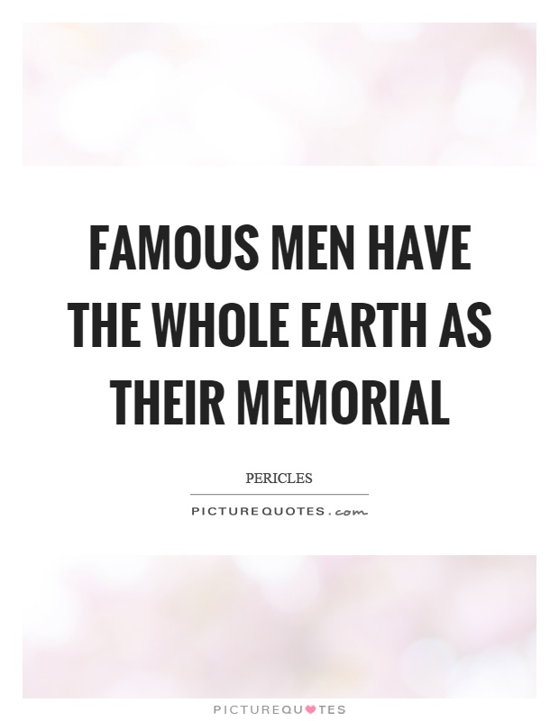 Famous men have the whole earth as their memorial Picture Quote #1