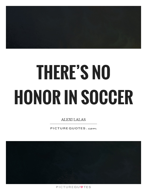 There's no honor in soccer Picture Quote #1